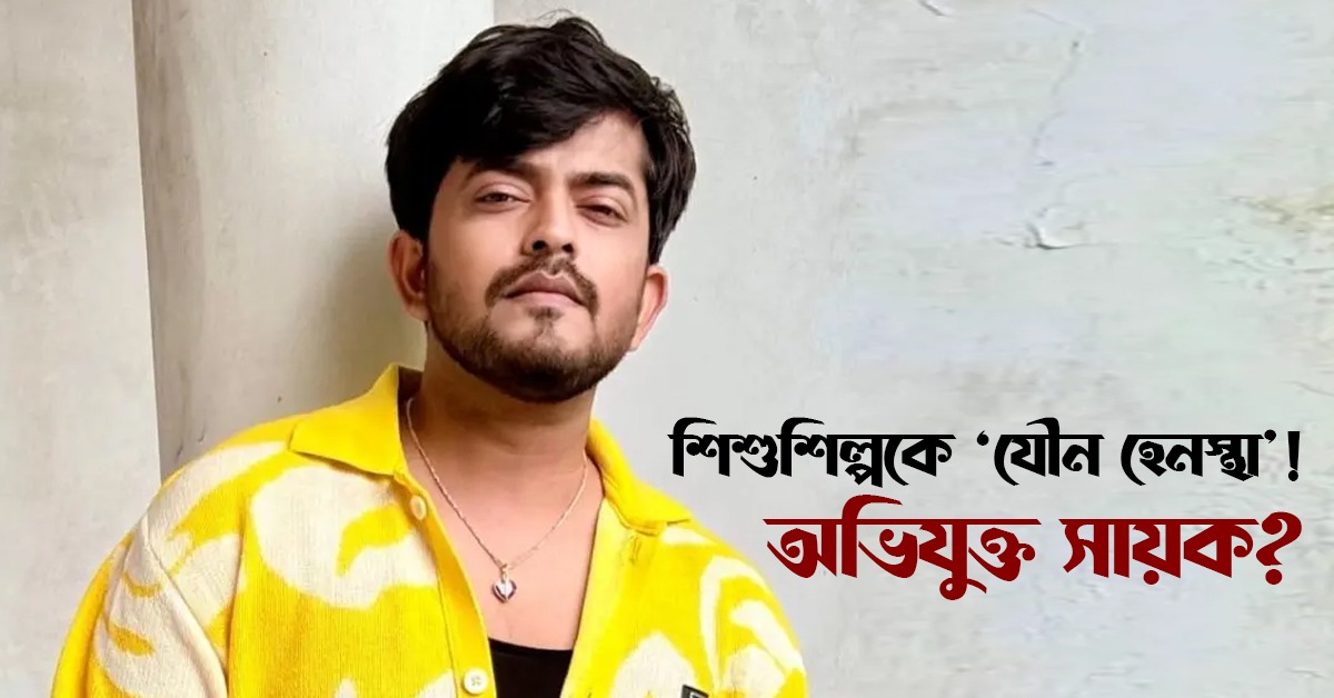 শিশুশিল্পকে ‘যৌন হেনস্থা’! অভিযুক্ত সায়ক?