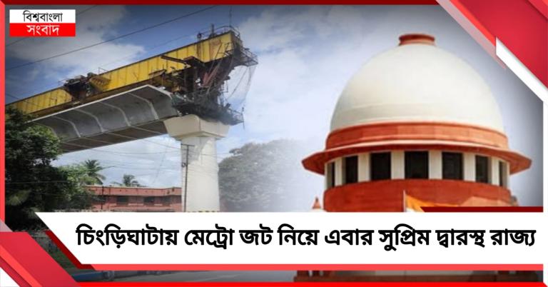 চিংড়িঘাটায় মেট্রো জট নিয়ে এবার সুপ্রিম দ্বারস্থ রাজ্য 
