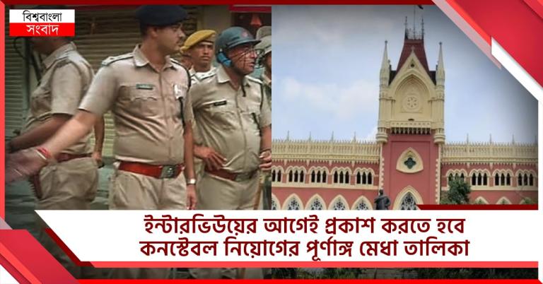 কনস্টেবল নিয়োগ: ইন্টারভিউয়ের আগেই প্রকাশ করতে হবে পূর্ণাঙ্গ মেধা তালিকা, নির্দেশ হাইকোর্টের
