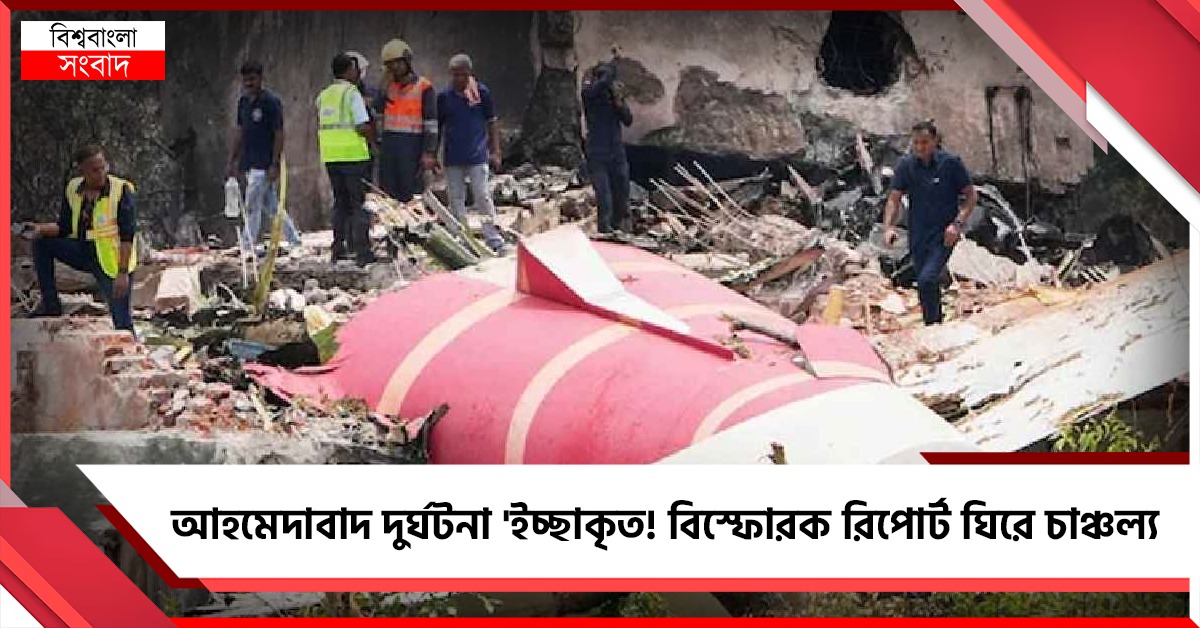 আহমেদাবাদ দুর্ঘটনা 'ইচ্ছাকৃত! বিস্ফোরক রিপোর্ট ঘিরে চাঞ্চল্য