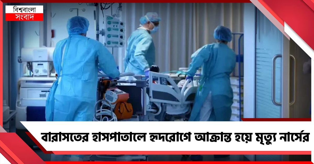 বারাসতের হাসপাতালে হৃদরোগে আক্রান্ত হয়ে মৃত্যু নার্সের