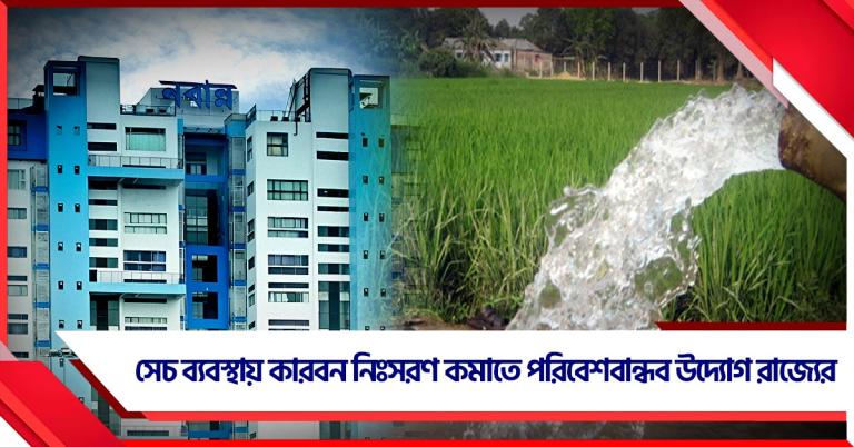 সেচ ব্যবস্থায় কারবন নিঃসরণ কমাতে পরিবেশবান্ধব উদ্যোগ রাজ্যের