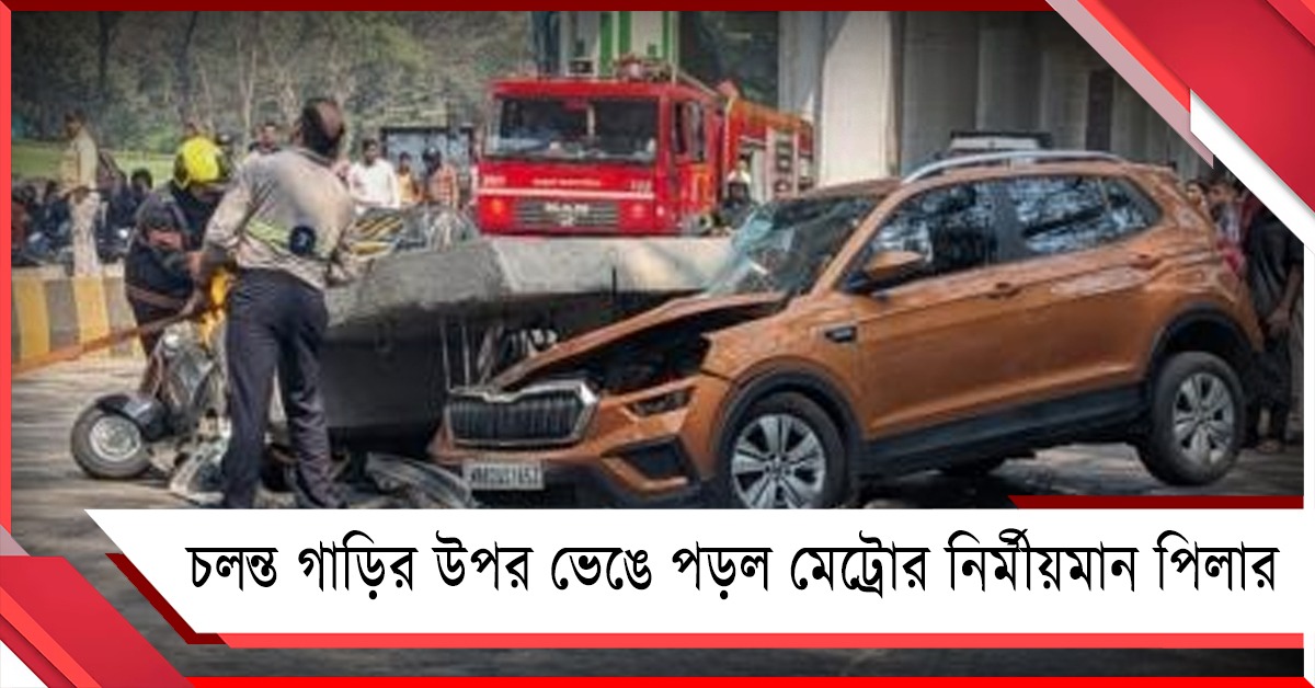 চলন্ত গাড়ির উপর ভেঙে পড়ল মেট্রোর নির্মীয়মান পিলার! আশঙ্কাজনক ৫