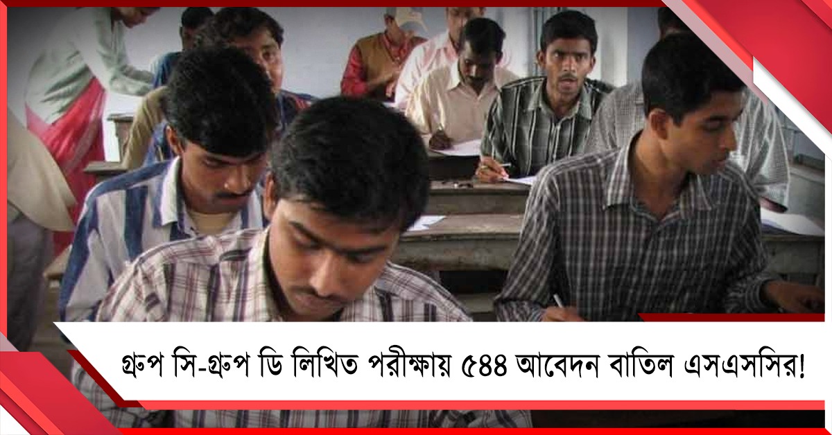 গ্রুপ সি-গ্রুপ ডি লিখিত পরীক্ষায় ৫৪৪ আবেদন বাতিল এসএসসির! 