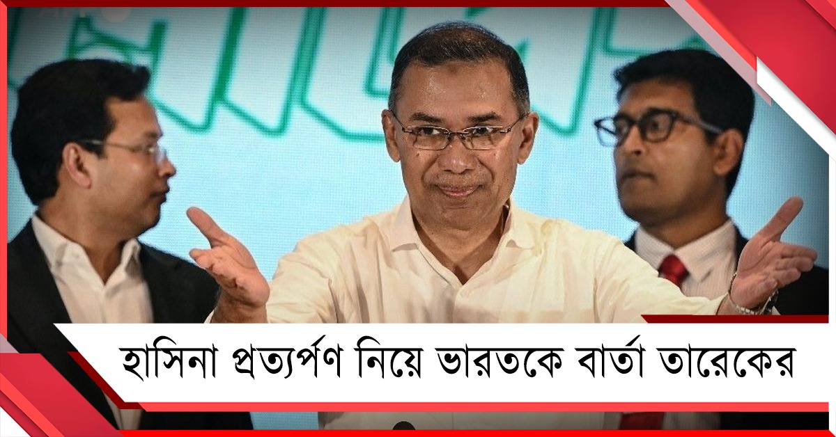 হাসিনার প্রত্যর্পণে নির্ভর করছে সুসম্পর্ক! ভারত নিয়ে বার্তা তারেকের
