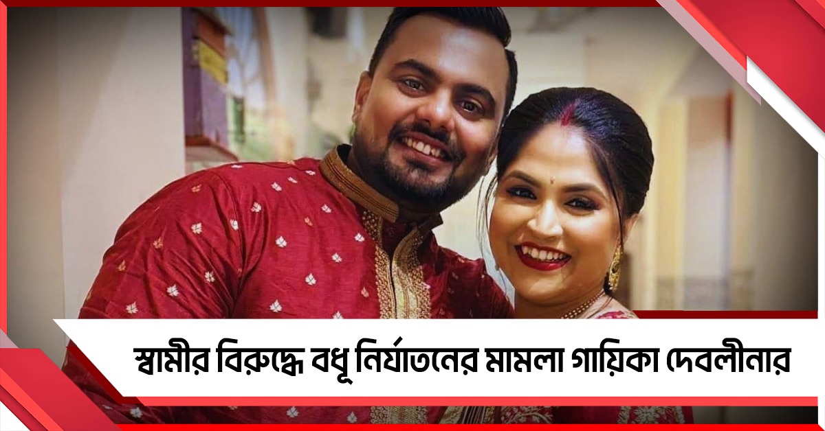 বিচ্ছেদের জল্পনা সরিয়ে এবার স্বামীর বিরুদ্ধে বধূ নির্যাতনের মামলা গায়িকা দেবলীনার