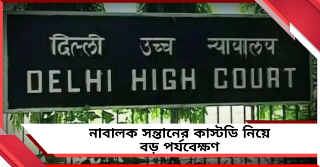 নাবালক সন্তানের অগ্রাধিকার নিয়ে নজিরবিহীন পর্যবেক্ষণ দিল্লি হাইকোর্টের 