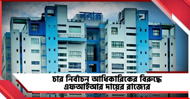 কমিশনের সঙ্গে সমন্বয় রেখেই পদক্ষেপ, চার নির্বাচন আধিকারিকের বিরুদ্ধে এফআইআর দায়ের রাজ্যের