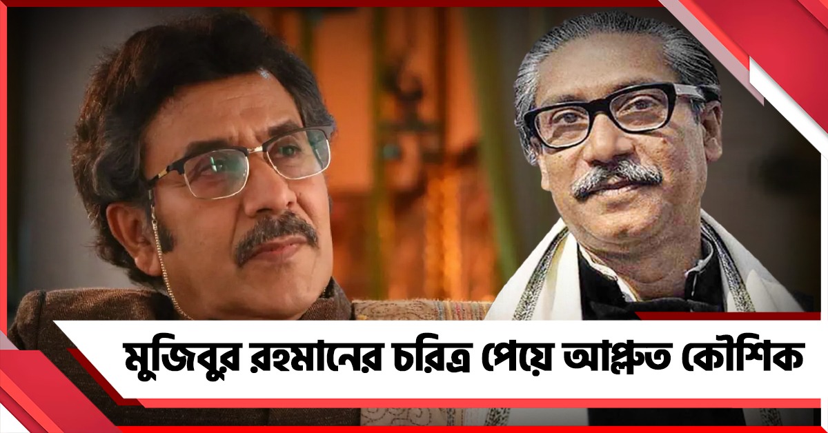 মুজিবুর রহমানের চরিত্র পেয়ে আপ্লুত কৌশিক