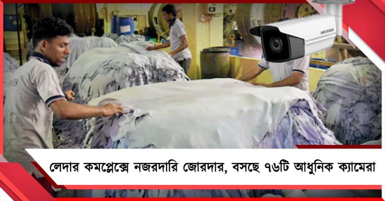 লেদার কমপ্লেক্সে নজরদারি জোরদার, বসছে ৭৬টি আধুনিক ক্যামেরা