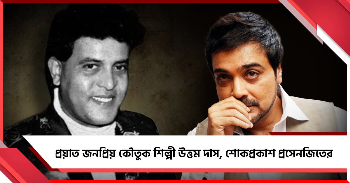 প্রয়াত জনপ্রিয় কৌতুক শিল্পী উত্তম দাস, শোকপ্রকাশ প্রসেনজিতের