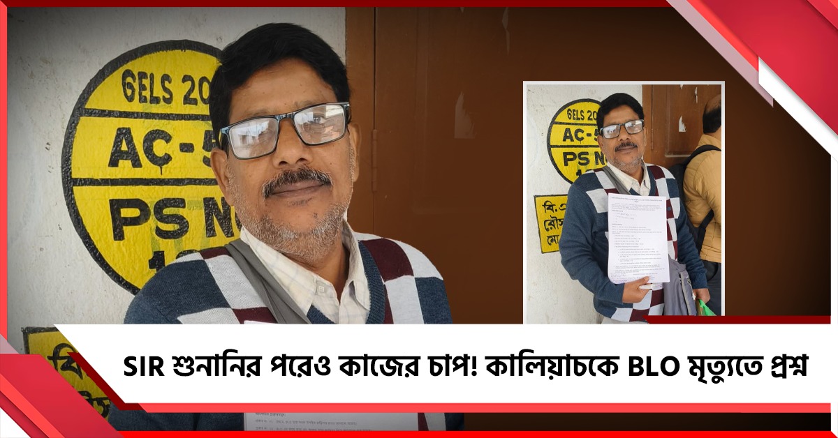 SIR শুনানির পরেও কাজের চাপ! কালিয়াচকে BLO মৃত্যুতে প্রশ্ন