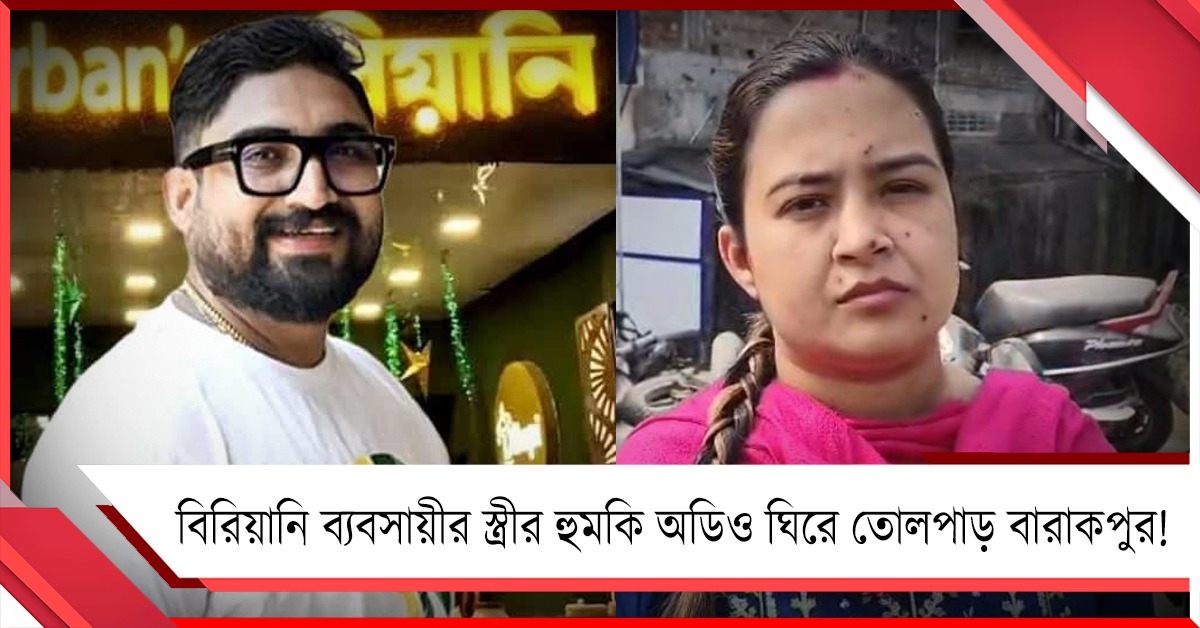 বিরিয়ানি ব্যবসায়ীর স্ত্রীর হুমকি অডিও ঘিরে তোলপাড় বারাকপুর!