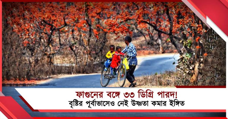 ফাগুনের বঙ্গে ৩৩ ডিগ্রি পারদ! বৃষ্টির পূর্বাভাসেও নেই উষ্ণতা কমার ইঙ্গিত