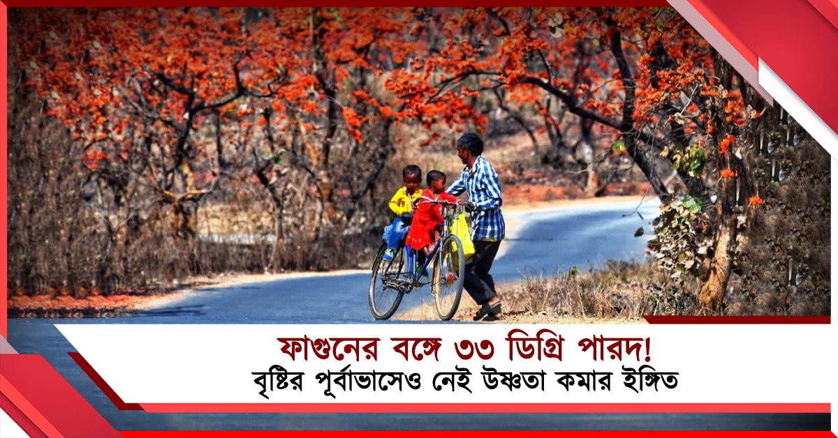 ফাগুনের বঙ্গে ৩৩ ডিগ্রি পারদ! বৃষ্টির পূর্বাভাসেও নেই উষ্ণতা কমার ইঙ্গিত