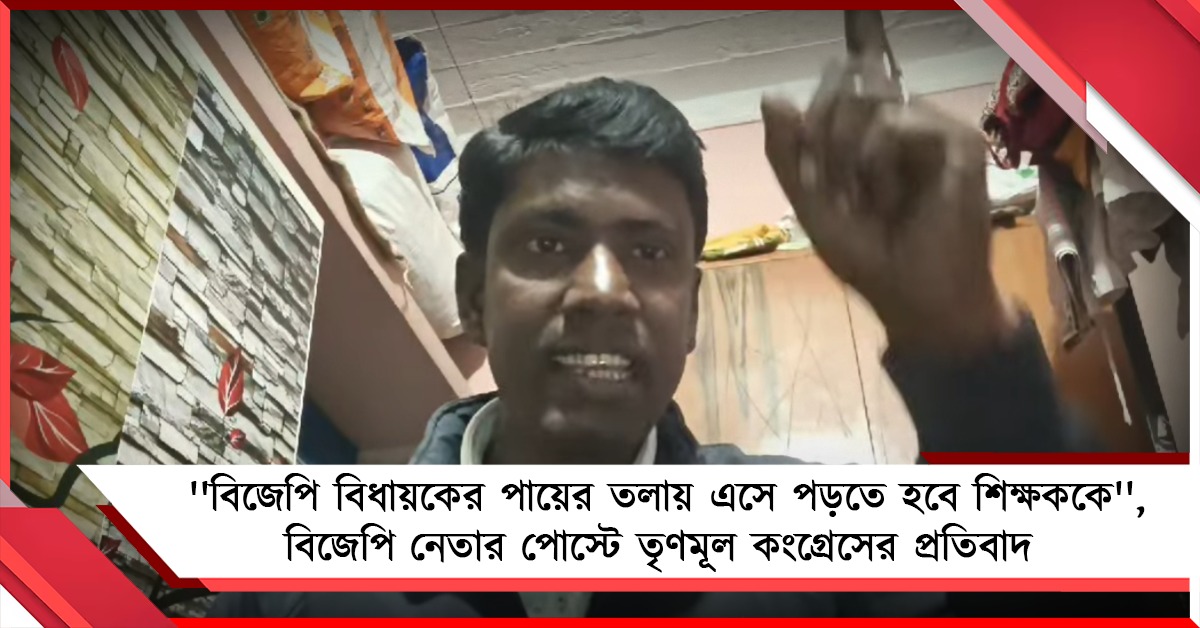 ''বিধায়কের পায়ের তলায় এসে পড়তে হবে শিক্ষককে'', বিজেপি নেতার পোস্টে সরব তৃণমূল