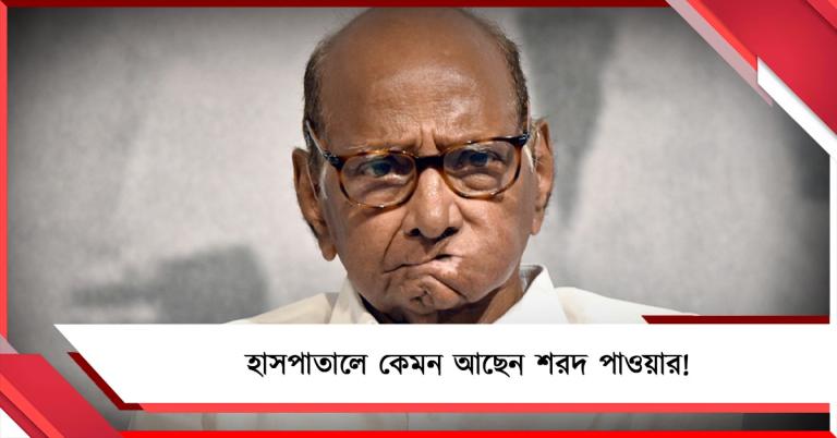 হাসপাতালে কেমন আছেন শরদ পাওয়ার!