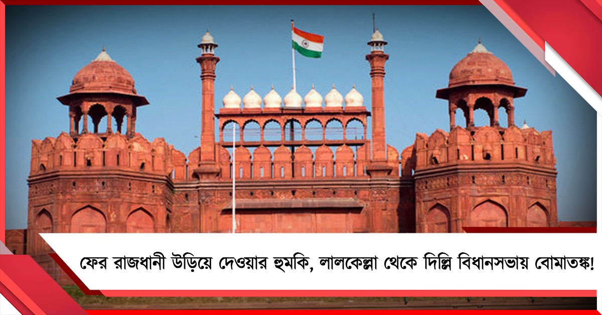 ফের রাজধানী উড়িয়ে দেওয়ার হুমকি, লালকেল্লা থেকে দিল্লি বিধানসভায় বোমাতঙ্ক!