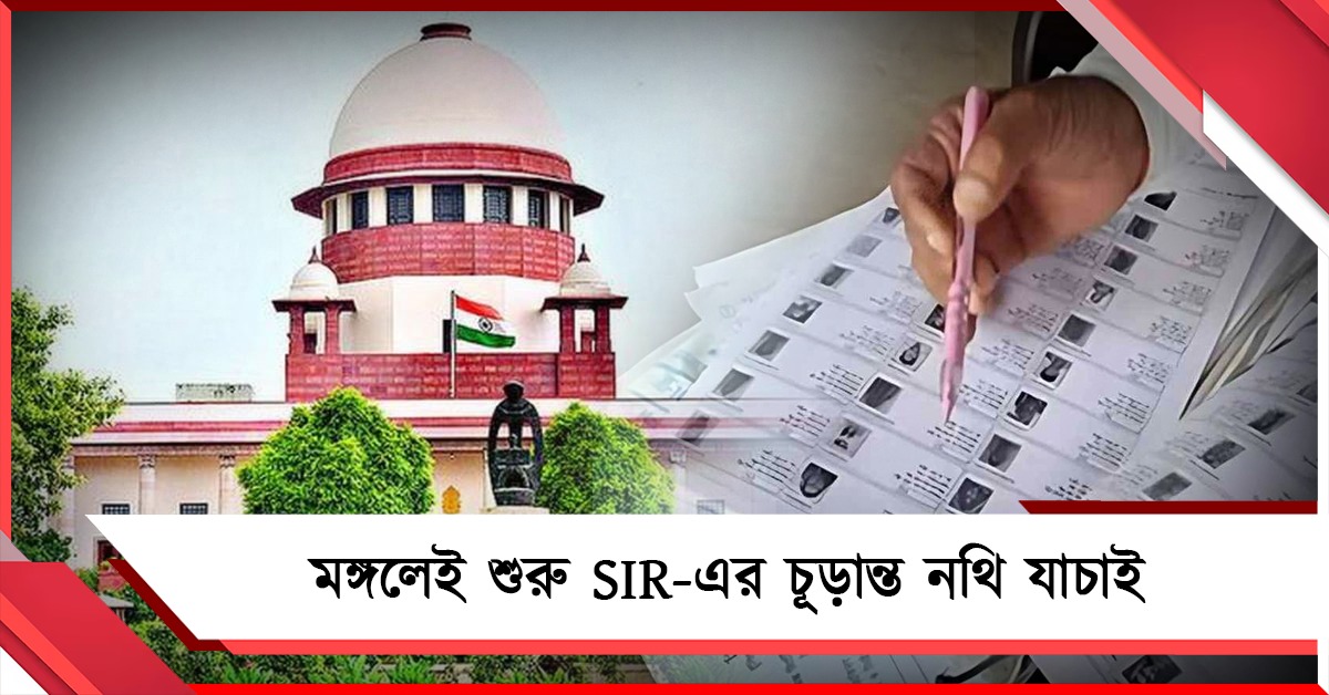 সুপ্রিম নির্দেশ মেনে মঙ্গলেই শুরু SIR-এর চূড়ান্ত নথি যাচাই