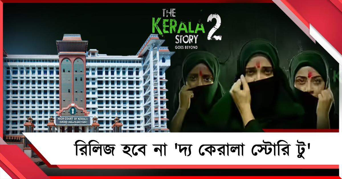 নষ্ট হবে কেরালার সাম্প্রদায়িক সম্প্রীতি: 'দ্য কেরালা স্টোরি টু' রিলিজ আটকে দিল আদালত