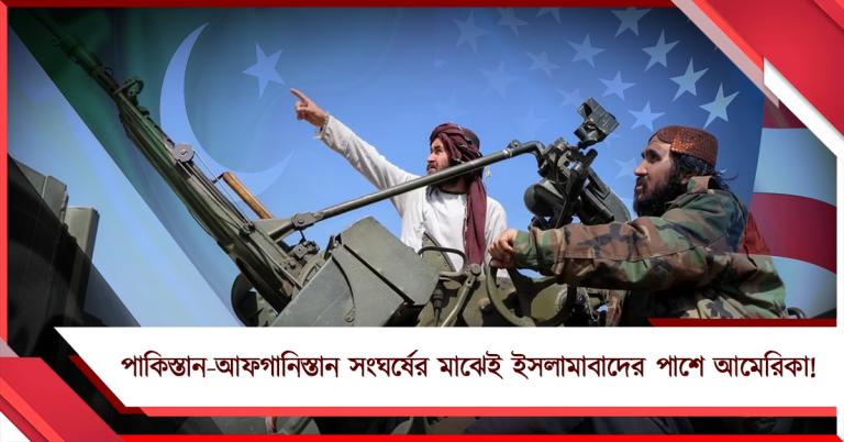 পাকিস্তান- আফগানিস্তান সংঘর্ষের মাঝেই ইসলামাবাদের পাশে আমেরিকা!