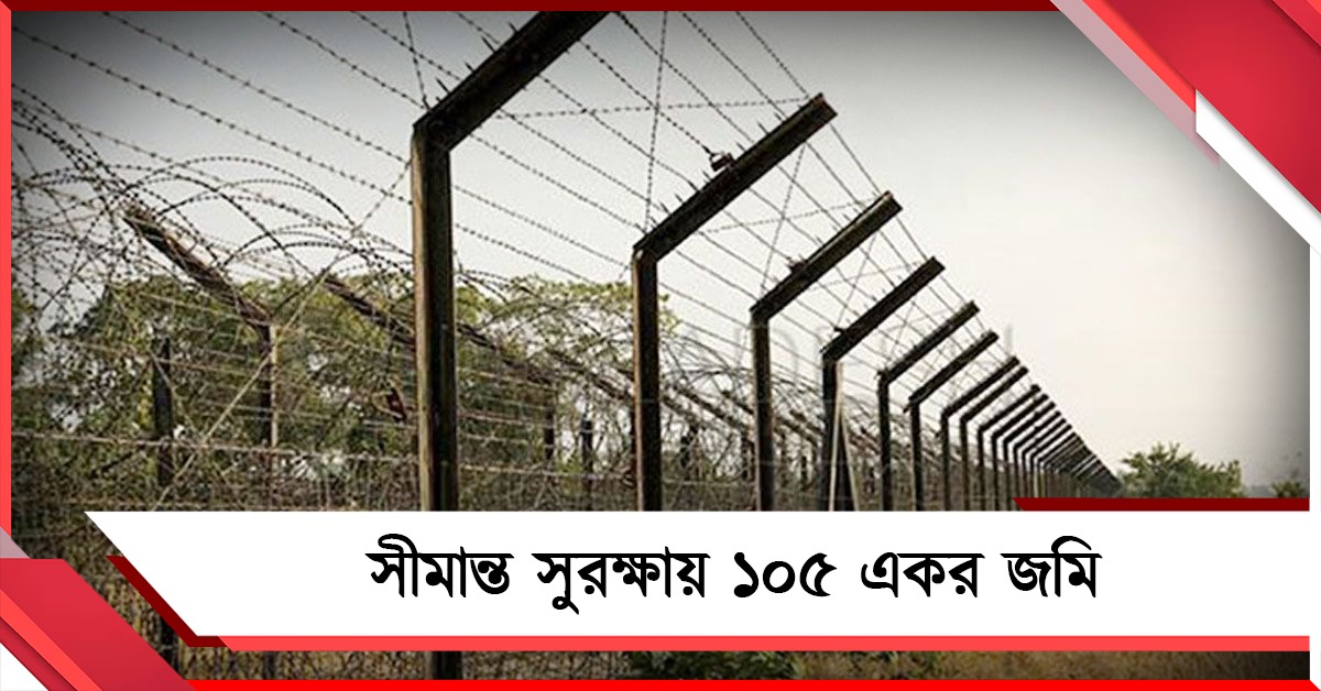 সীমান্ত সুরক্ষায় ১০৫ একর জমি, মন্ত্রিসভার কমিটির প্রথম বৈঠকেই ছাড়পত্র