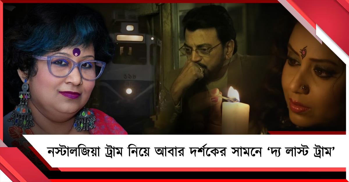 ট্রামের নস্টালজিয়া নিয়ে আবার দর্শকের সামনে ‘দ্য লাস্ট ট্রাম’ 