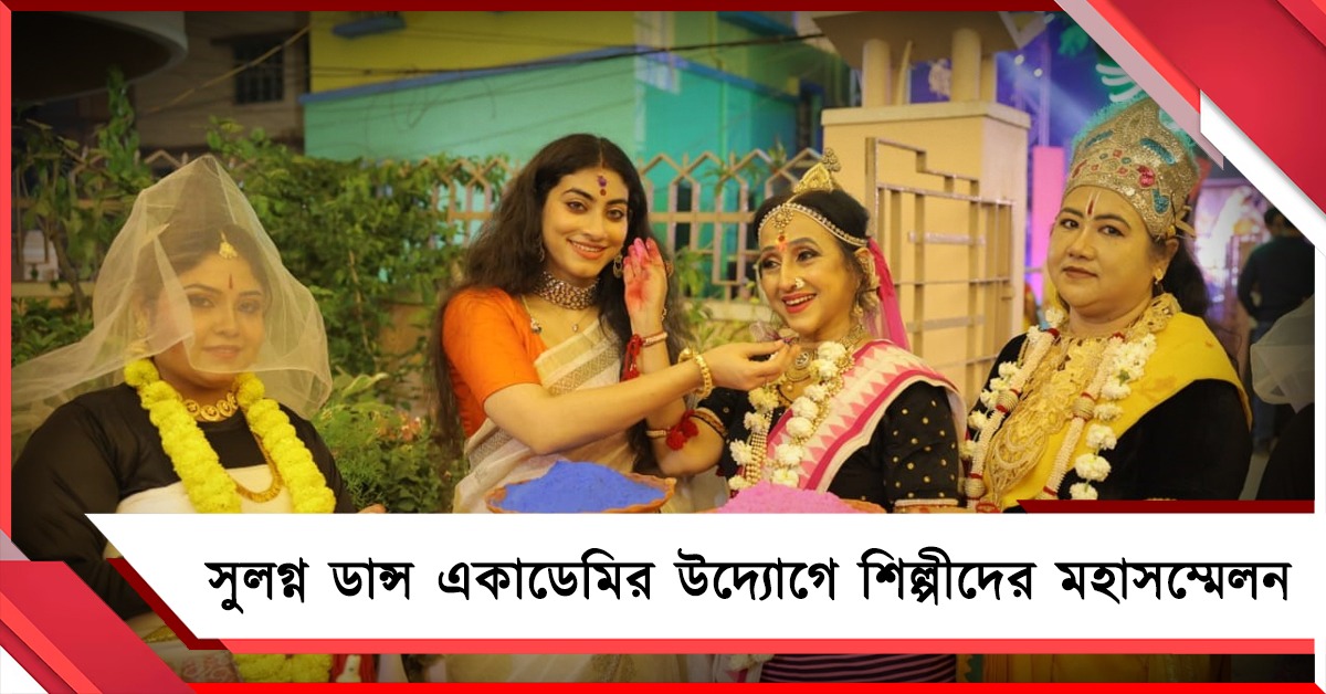 সুলগ্না ডান্স একাডেমির উদ্যোগে রঙের উৎসবে বিভিন্ন ঘরানার শিল্পীদের মহাসম্মেলন