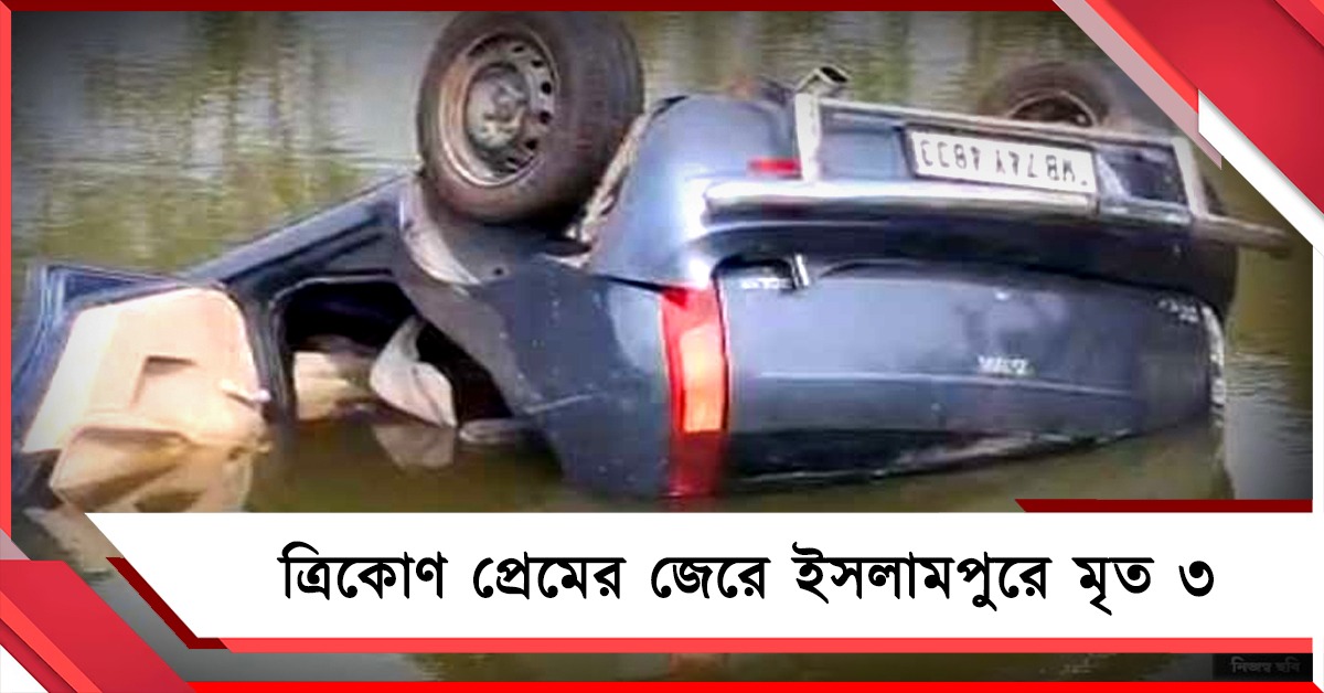 ত্রিকোণ প্রেমের জেরে গাড়িতেই রণক্ষেত্র! ধস্তাধস্তিতে পুকুরে ডুবল গাড়ি, ইসলামপুরে মৃত ৩