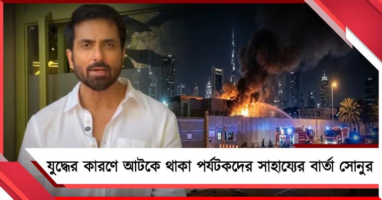 যুদ্ধের কারণে দুবাইয়ে আটকে থাকা পর্যটকদের সাহায্যের বার্তা অভিনেতা সোনুর 