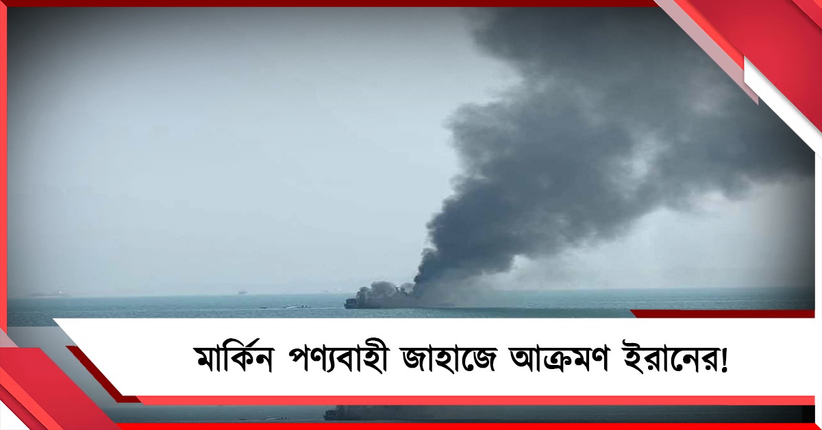 রণতরীতে হামলার প্রত্যাঘাত, মার্কিন পণ্যবাহী জাহাজে আক্রমণ ইরানের!