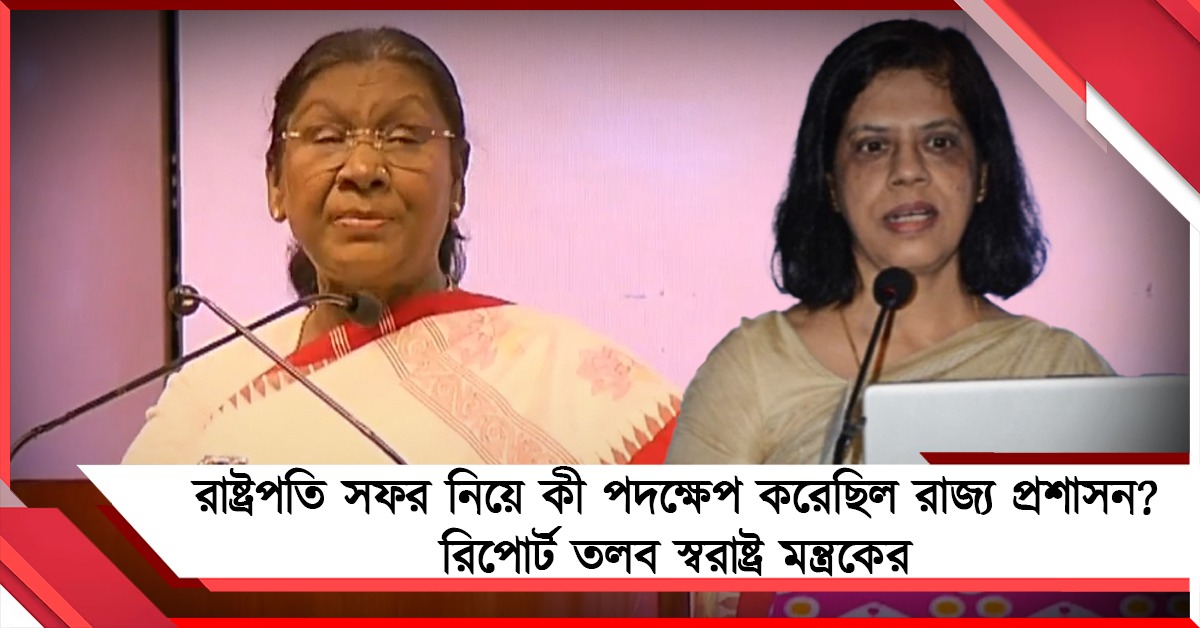 রাষ্ট্রপতি সফর নিয়ে কী পদক্ষেপ করেছিল রাজ্য প্রশাসন? মুখ্যসচিবের কাছে রিপোর্ট তলব স্বরাষ্ট্র মন্ত্রকের