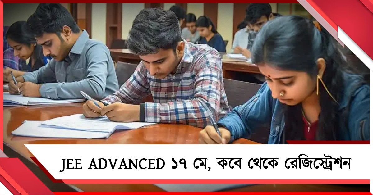 JEE Advanced ১৭ মে, কবে থেকে রেজিস্ট্রেশন