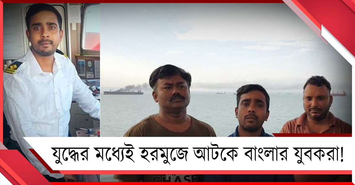 যুদ্ধের মধ্যেই হরমুজে আটকে বাংলার যুবকরা! চিন্তায় পরিবার