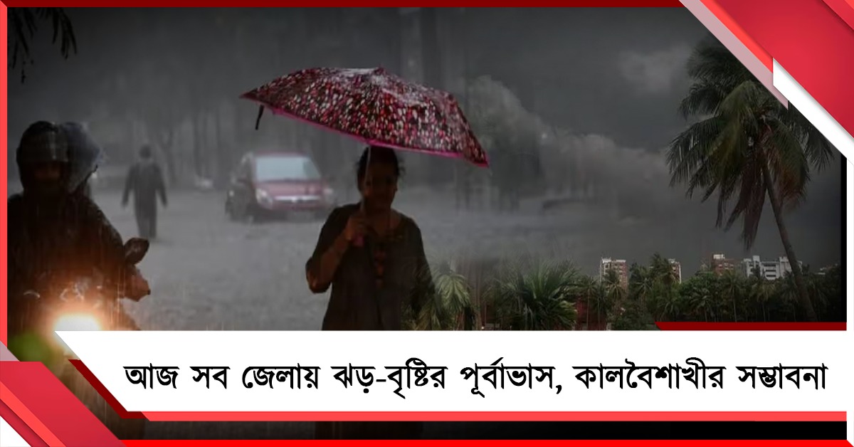 আজ রাজ্যের সব জেলায় ঝড়-বৃষ্টির পূর্বাভাস, বিকেলের পর কালবৈশাখীর সম্ভাবনা
