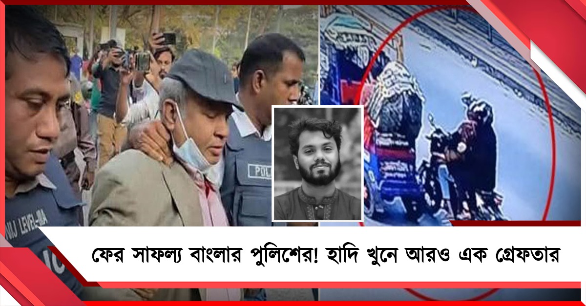 হাদি হত্যাকাণ্ডে ফের সাফল্য বাংলার পুলিশের, নদীয়া থেকে গ্রেফতার আরও ১