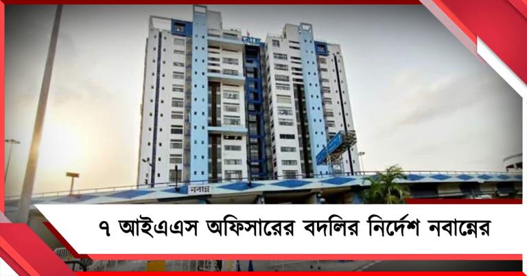 রাজ্য প্রশাসনে বড় রদবদল: ৭ আইএএস অফিসারের বদলির নির্দেশ নবান্নের