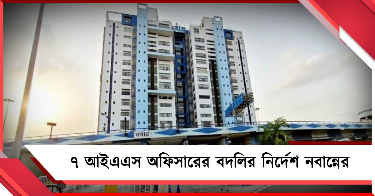 রাজ্য প্রশাসনে বড় রদবদল: ৭ আইএএস অফিসারের বদলির নির্দেশ নবান্নের