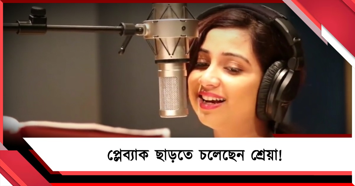প্লেব্যাক ছাড়তে চলেছেন শ্রেয়া! বড় সিদ্ধান্তের পথে বঙ্গতনয়া