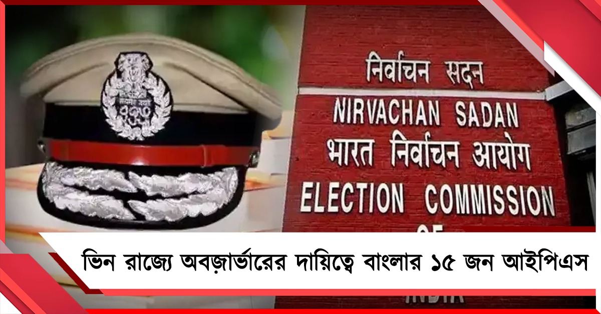 ভিন রাজ্যে অবজার্ভারের দায়িত্বে বাংলার ১৫ আইপিএস, নয়া নির্দেশ কমিশনের