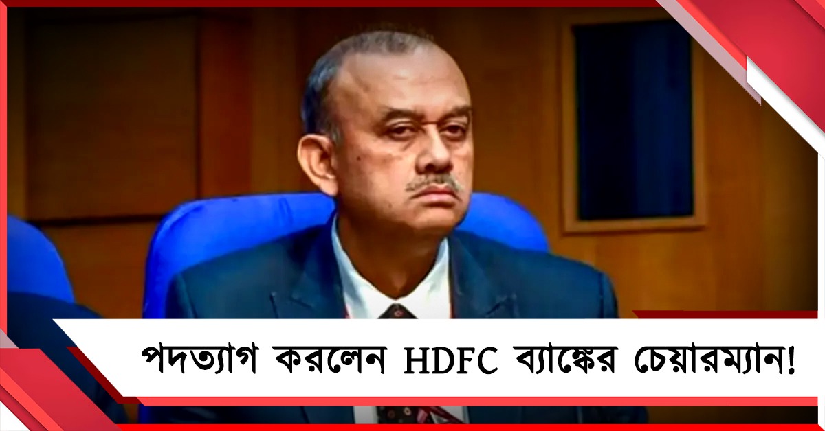 নৈতিক উদ্বেগে পদত্যাগ HDFC ব্যাঙ্কের চেয়ারম্যানের! শেয়ারের দর কমল ৪% বেশি   