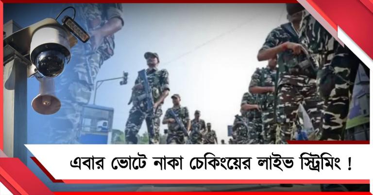 নাকা চেকিংয়ের লাইভ স্ট্রিমিং, রাজ্যে ২৫০০ কেন্দ্রীয় বাহিনী! বাংলার ভোটে বেনজির পদক্ষেপ কমিশনের