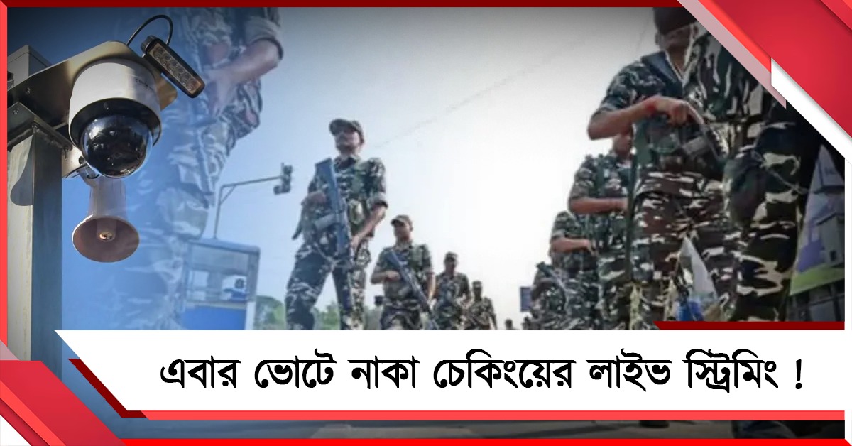 নাকা চেকিংয়ের লাইভ স্ট্রিমিং, রাজ্যে ২৫০০ কেন্দ্রীয় বাহিনী! বাংলার ভোটে বেনজির পদক্ষেপ কমিশনের