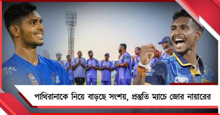 পাথিরানাকে নিয়ে বাড়ছে সংশয়, প্রস্তুতি ম্যাচে জোর নায়ারের