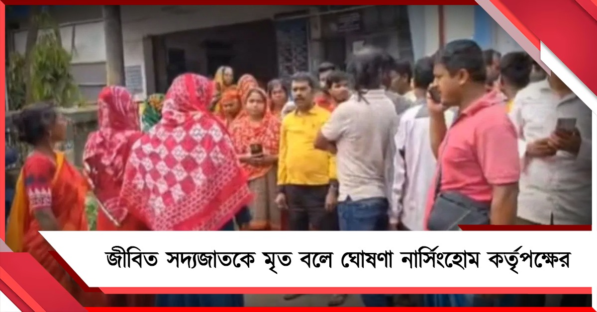 জীবিত সদ্যজাতকে মৃত বলে ঘোষণা নার্সিংহোম কর্তৃপক্ষের