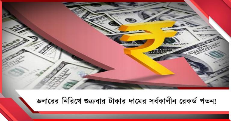 ডলারের নিরিখে শুক্রবার টাকার দামের সর্বকালীন রেকর্ড পতন!