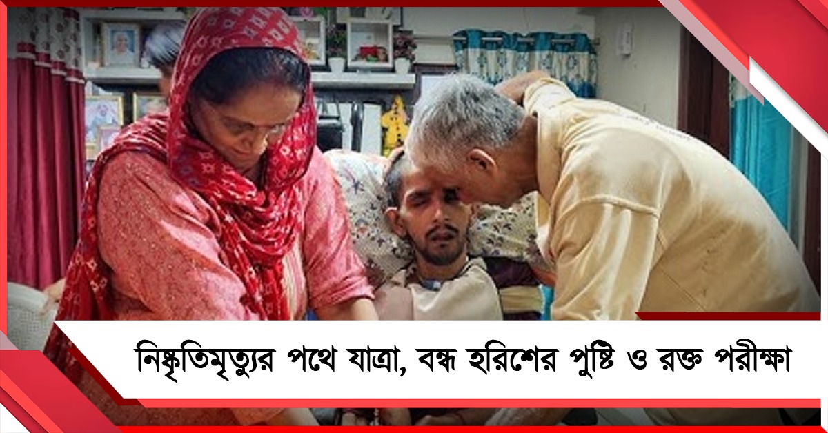 নিষ্কৃতিমৃত্যুর পথে যাত্রা, বন্ধ হরিশের পুষ্টি ও রক্ত পরীক্ষা