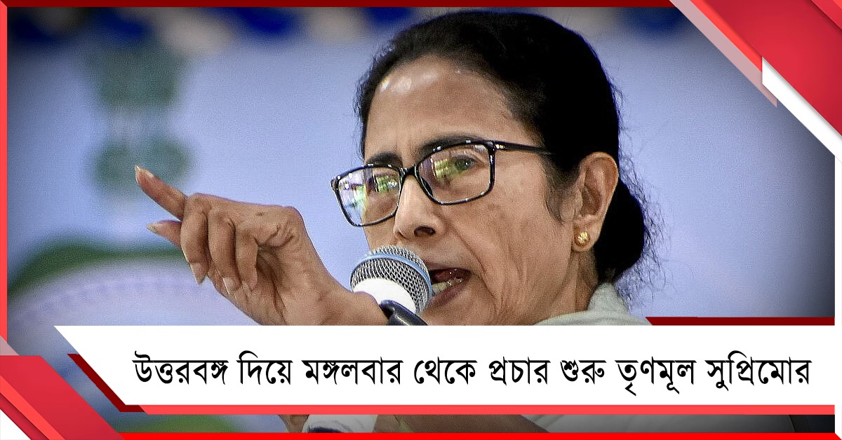 উত্তরবঙ্গ দিয়ে মঙ্গলবার থেকে প্রচার শুরু তৃণমূল সুপ্রিমোর