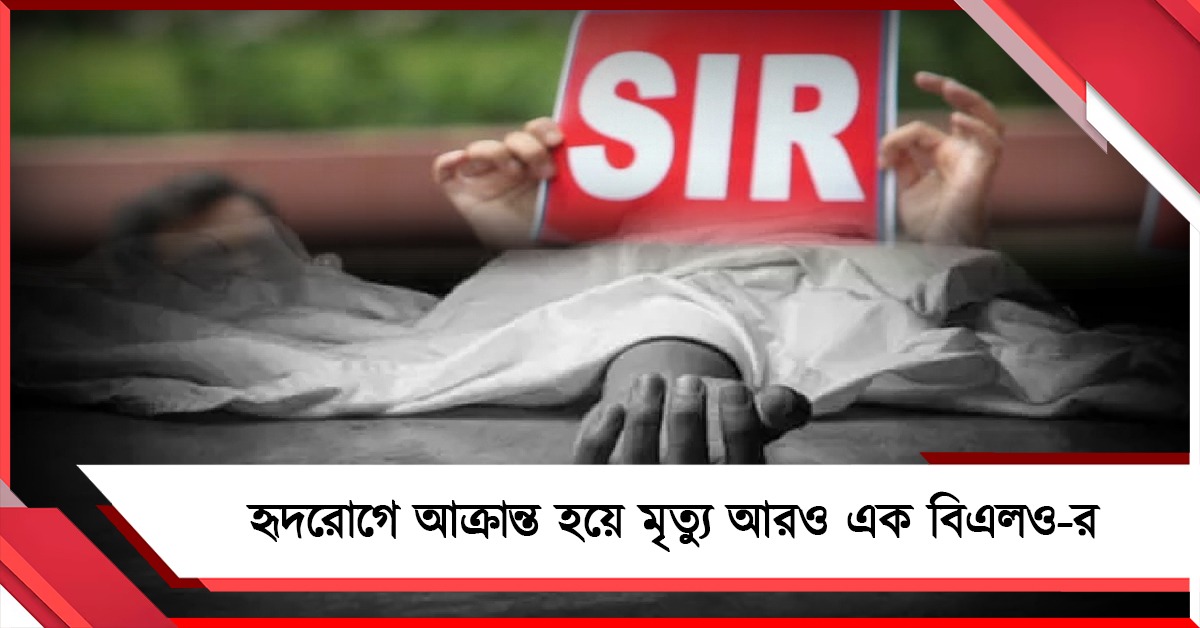 কমিশনের অতিরিক্ত কাজের চাপ, হৃদরোগে আক্রান্ত হয়ে মৃত্যু আরও এক বিএলও-র!