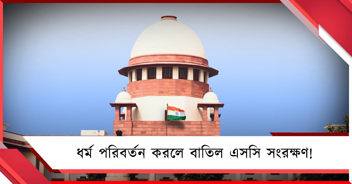 ধর্ম পরিবর্তন করলে বাতিল এসসি সংরক্ষণ! গুরুত্বপূর্ণ রায় শীর্ষ আদালতের
